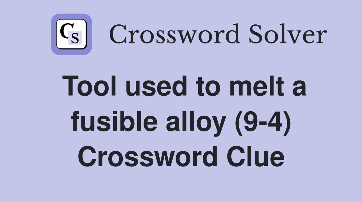 Tool used to melt a fusible alloy (9-4) Crossword Clue