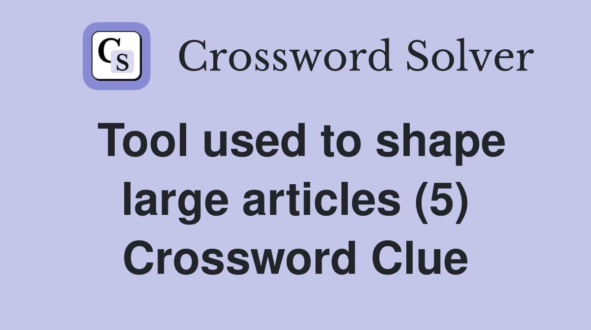 Tool used to shape large articles (5) Crossword Clue