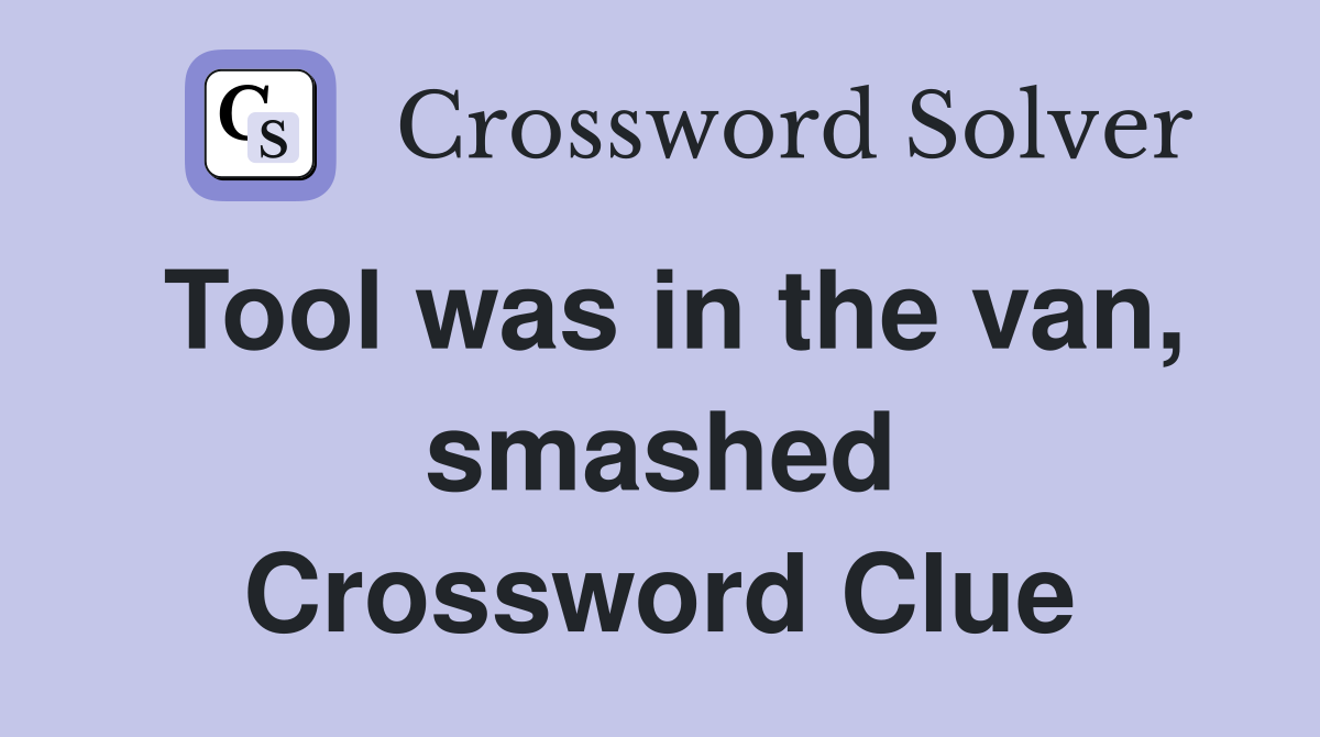 Tool was in the van, smashed Crossword Clue