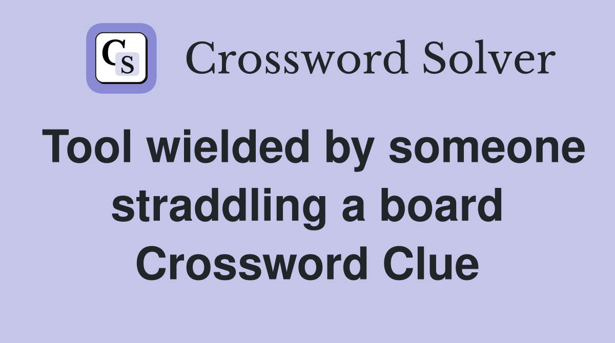 Tool wielded by someone straddling a board Crossword Clue