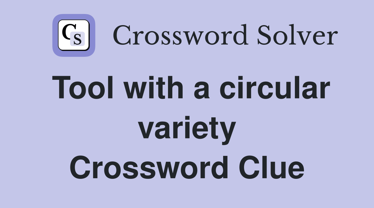 Tool with a circular variety Crossword Clue