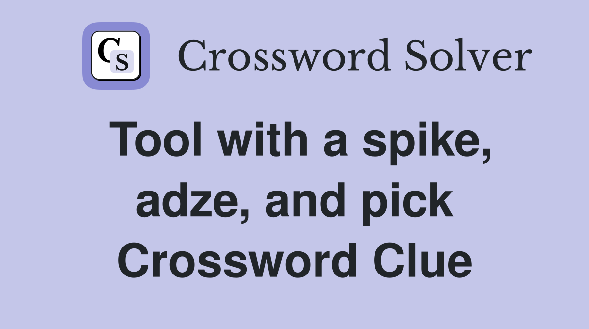 Tool with a spike, adze, and pick Crossword Clue