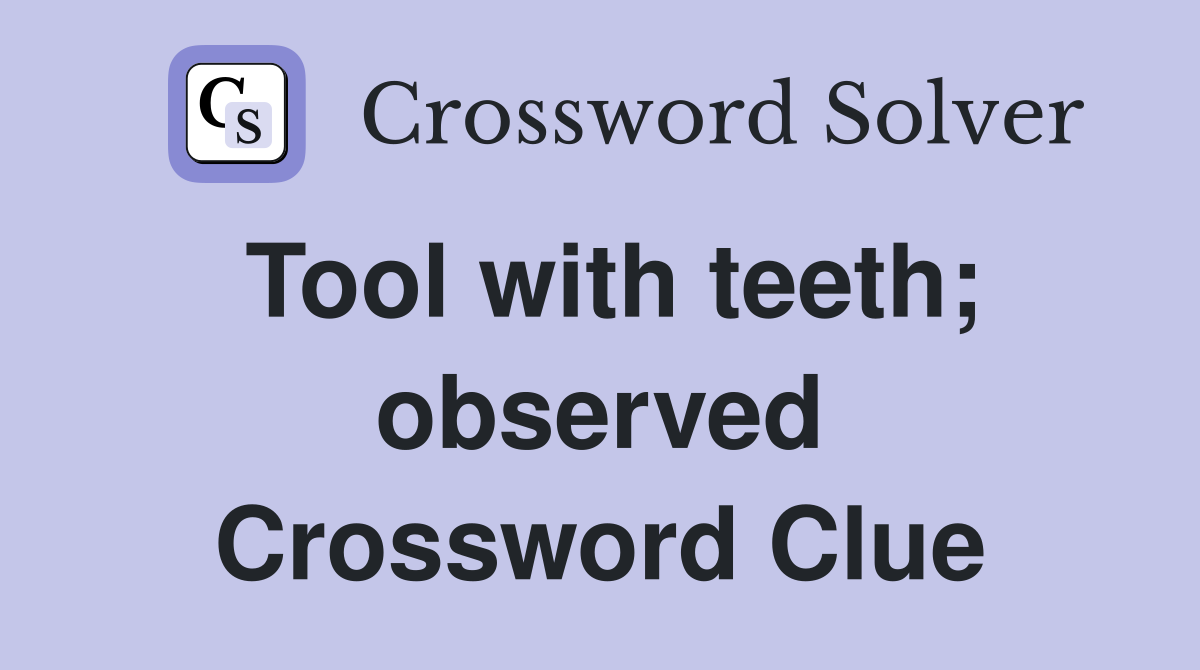 Tool with teeth; observed Crossword Clue