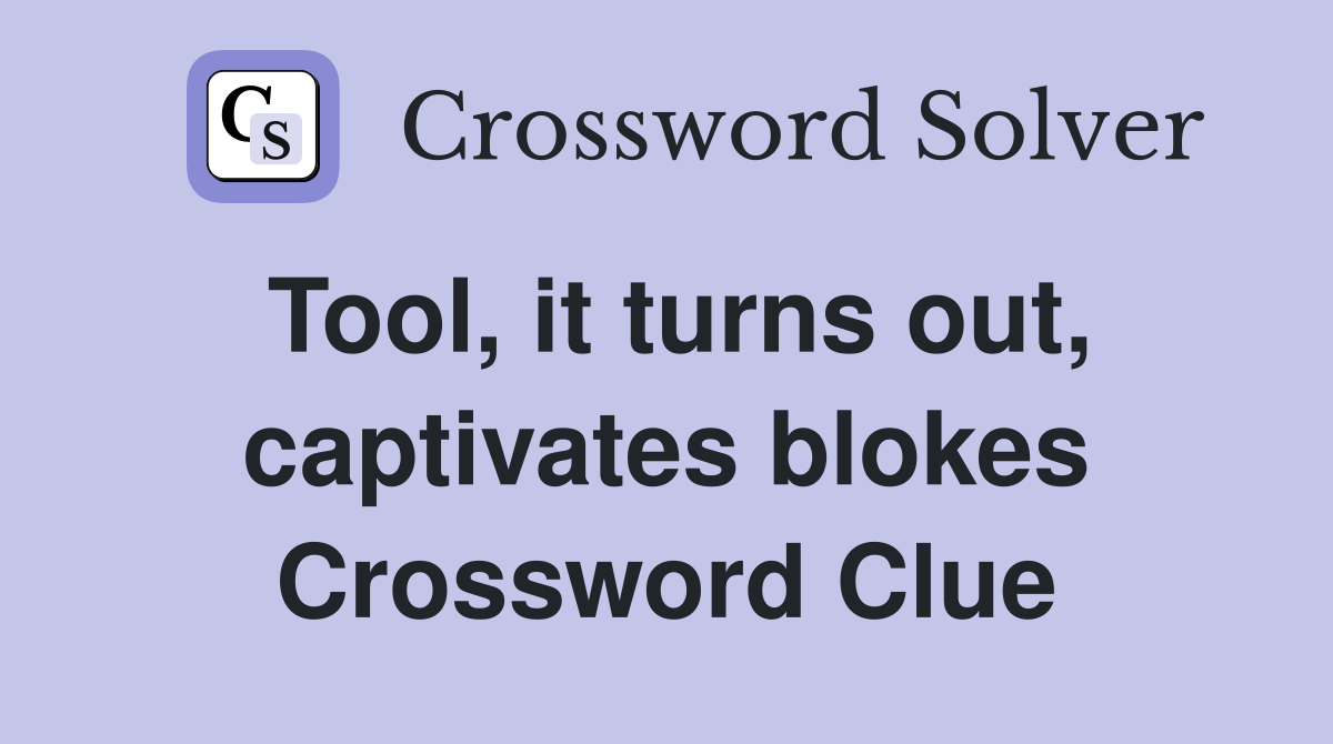 Tool, it turns out, captivates blokes Crossword Clue