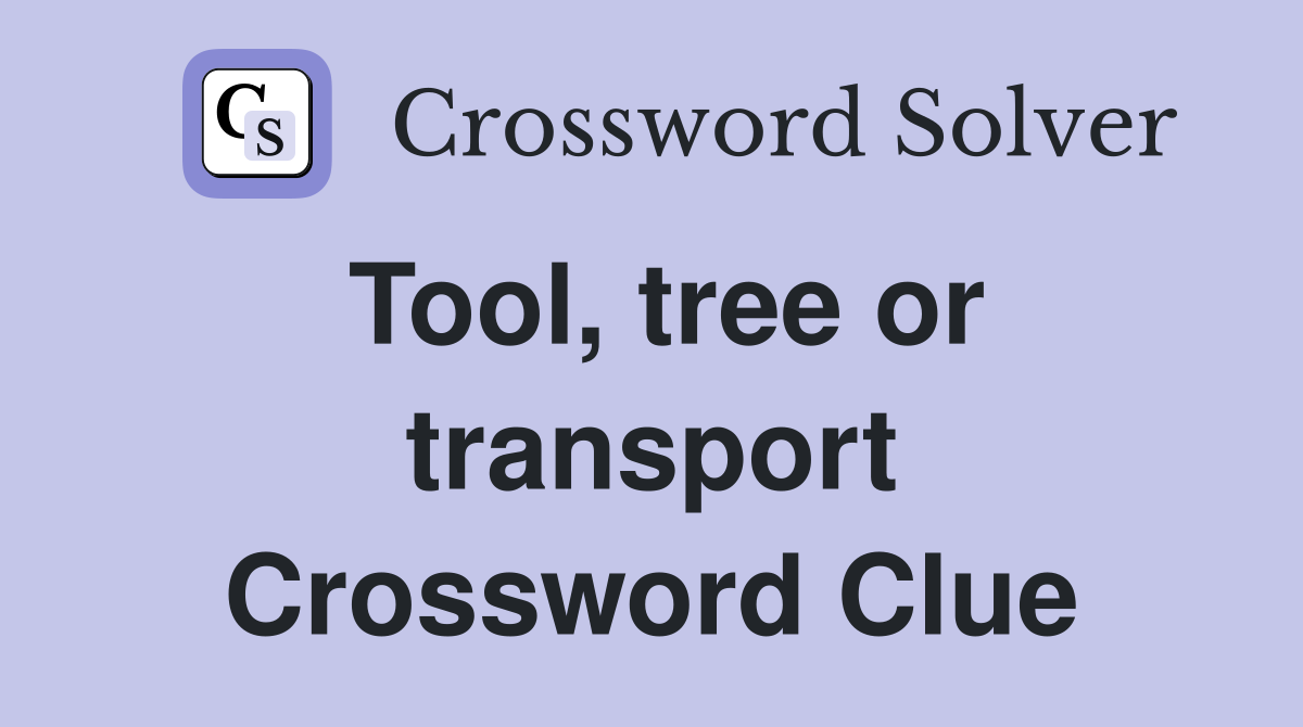 Tool, tree or transport Crossword Clue