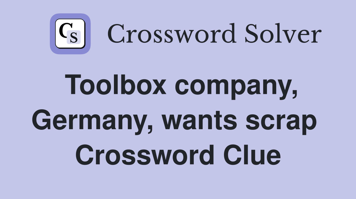 Toolbox company, Germany, wants scrap  Crossword Clue
