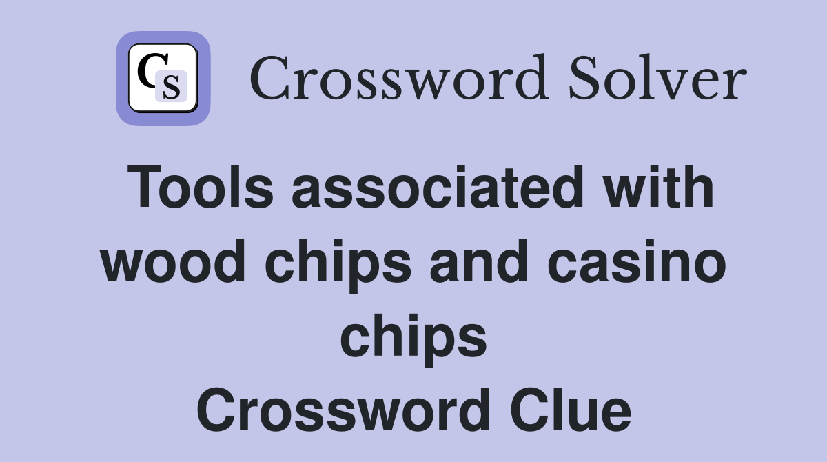 Tools associated with wood chips and casino chips Crossword Clue