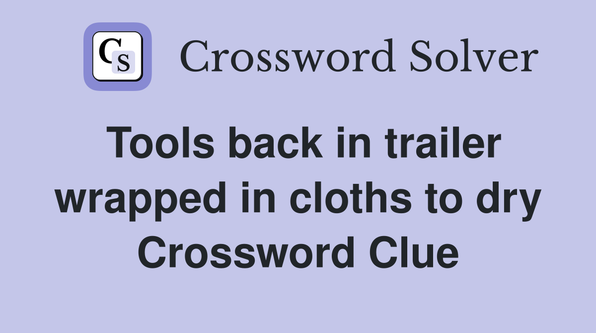 Tools back in trailer wrapped in cloths to dry Crossword Clue