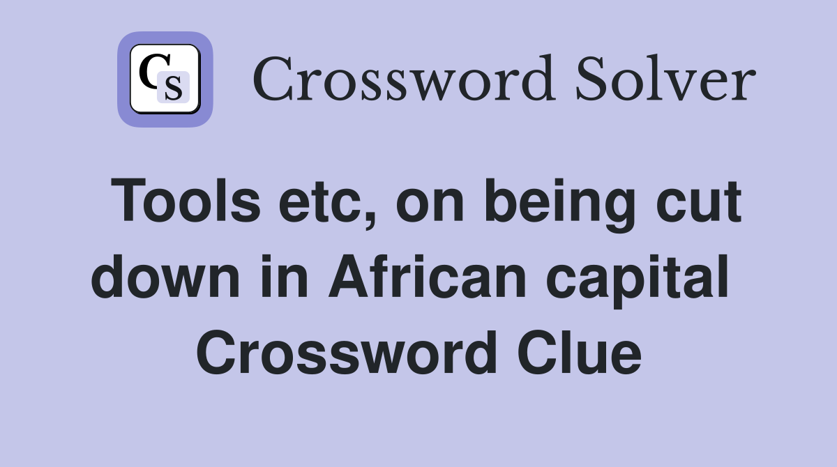 Tools etc, on being cut down in African capital  Crossword Clue