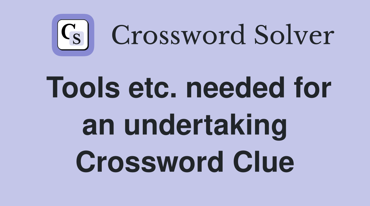 Tools etc. needed for an undertaking Crossword Clue