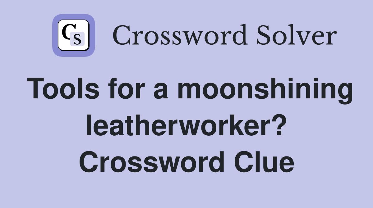 Tools for a moonshining leatherworker? Crossword Clue