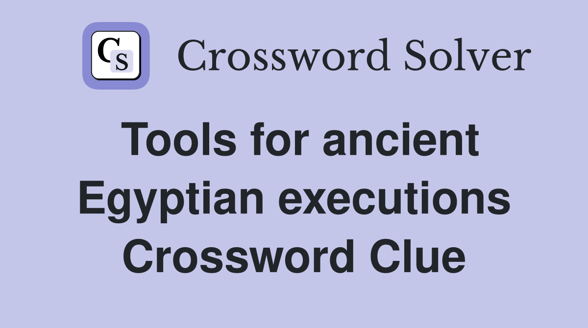 Tools for ancient Egyptian executions Crossword Clue