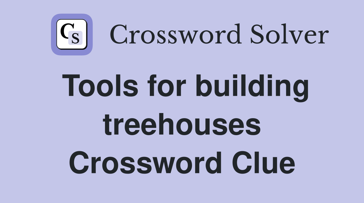 Tools for building treehouses Crossword Clue