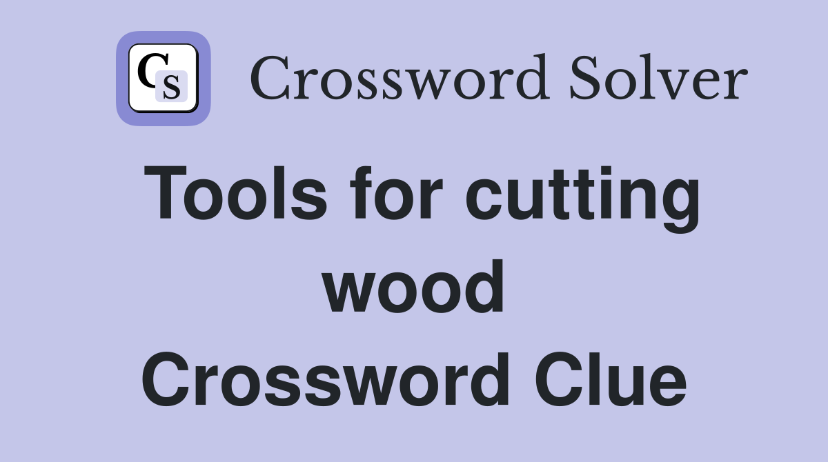 Tools for cutting wood Crossword Clue