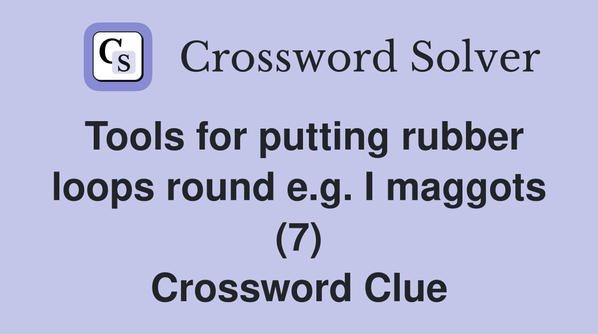 Tools for putting rubber loops round e.g. I maggots (7) Crossword Clue