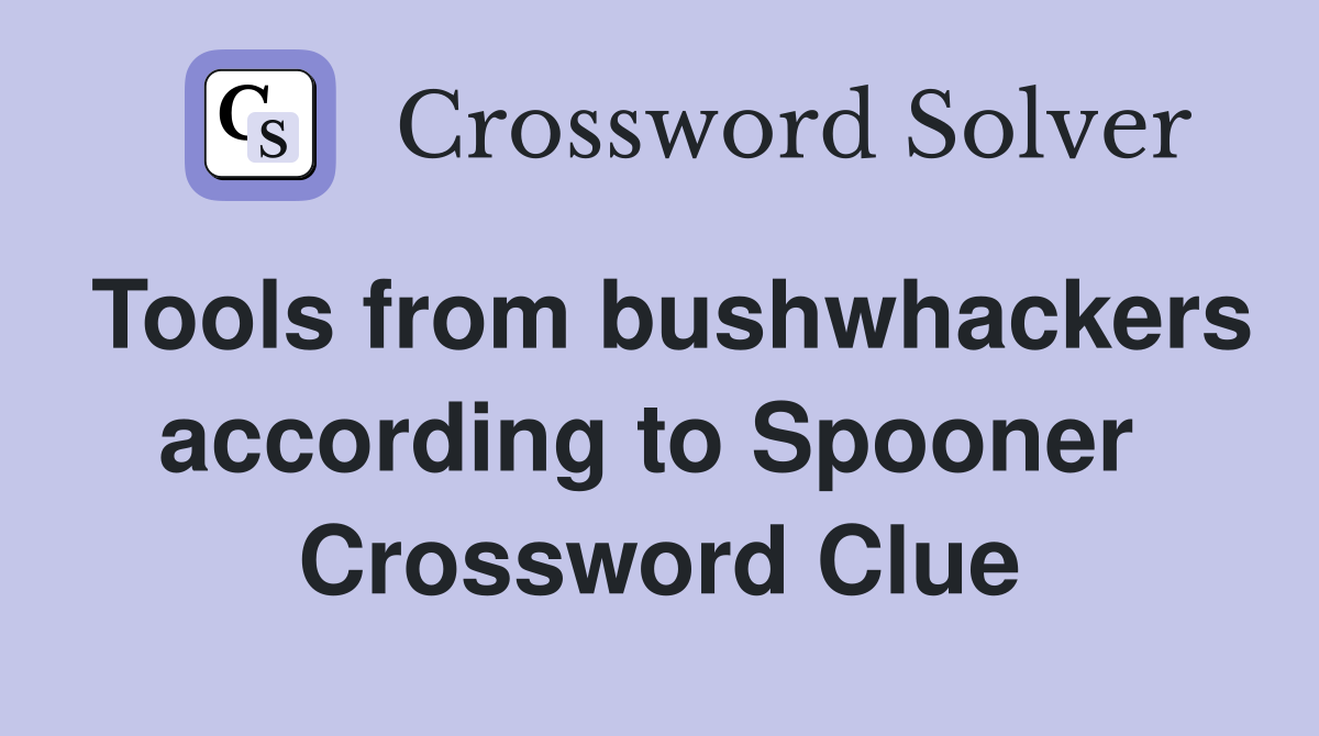Tools from bushwhackers according to Spooner  Crossword Clue
