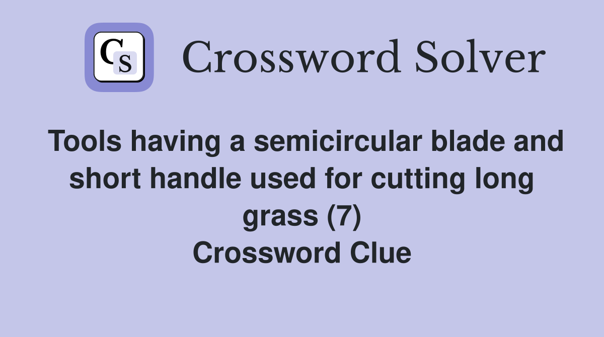 Tools having a semicircular blade and short handle used for cutting long grass (7) Crossword Clue