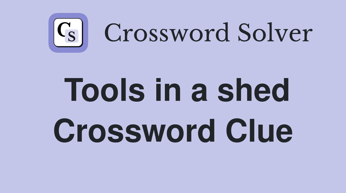 Tools in a shed Crossword Clue