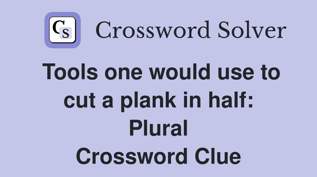 Tools one would use to cut a plank in half: Plural Crossword Clue