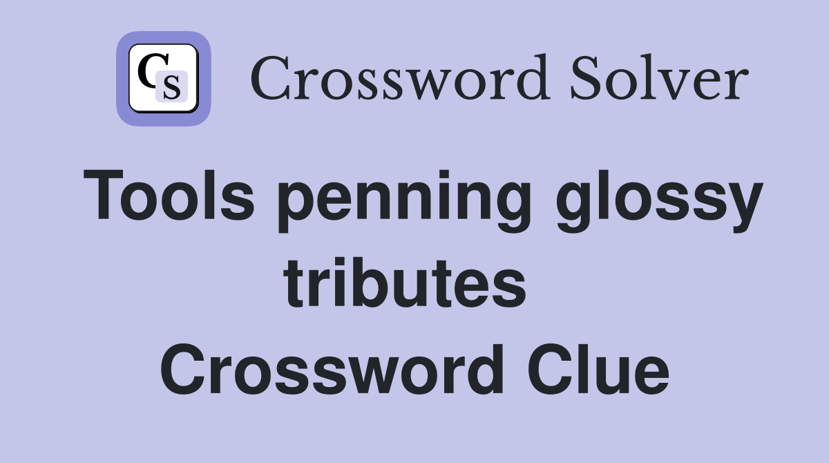 Tools penning glossy tributes  Crossword Clue