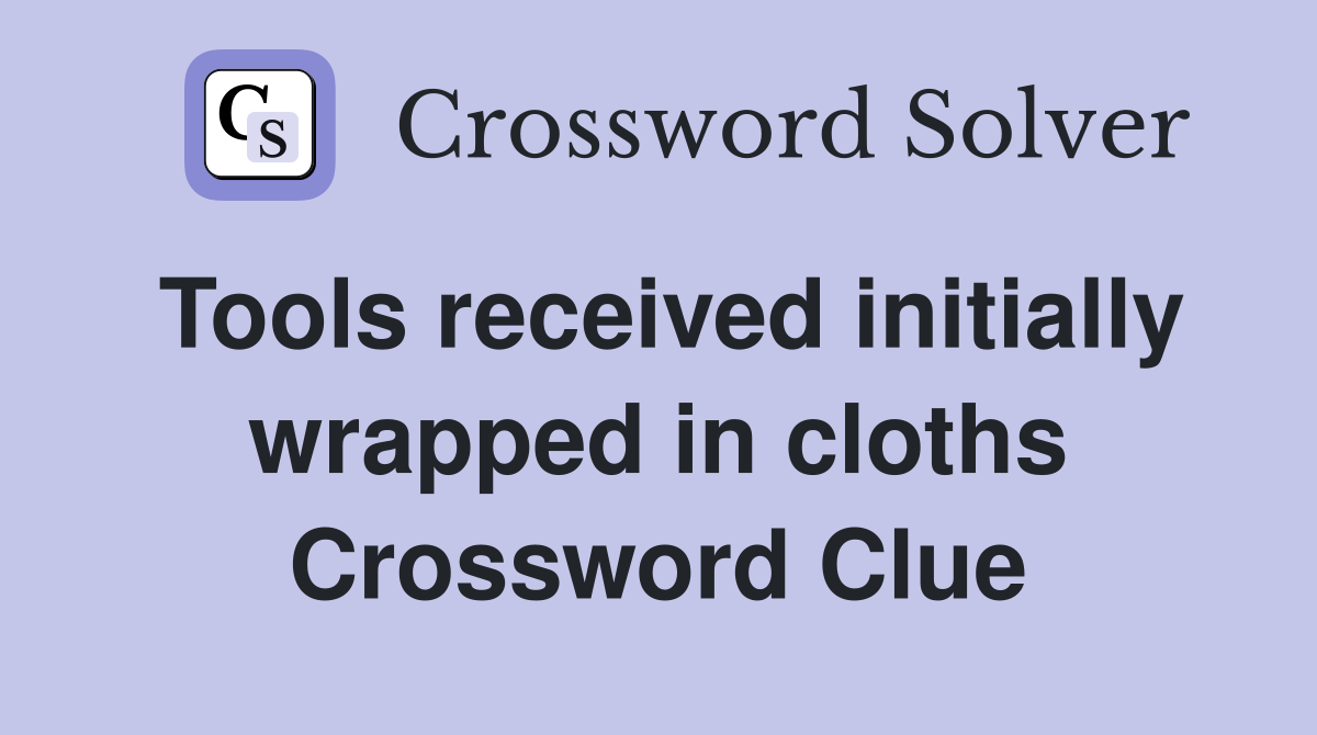 Tools received initially wrapped in cloths Crossword Clue
