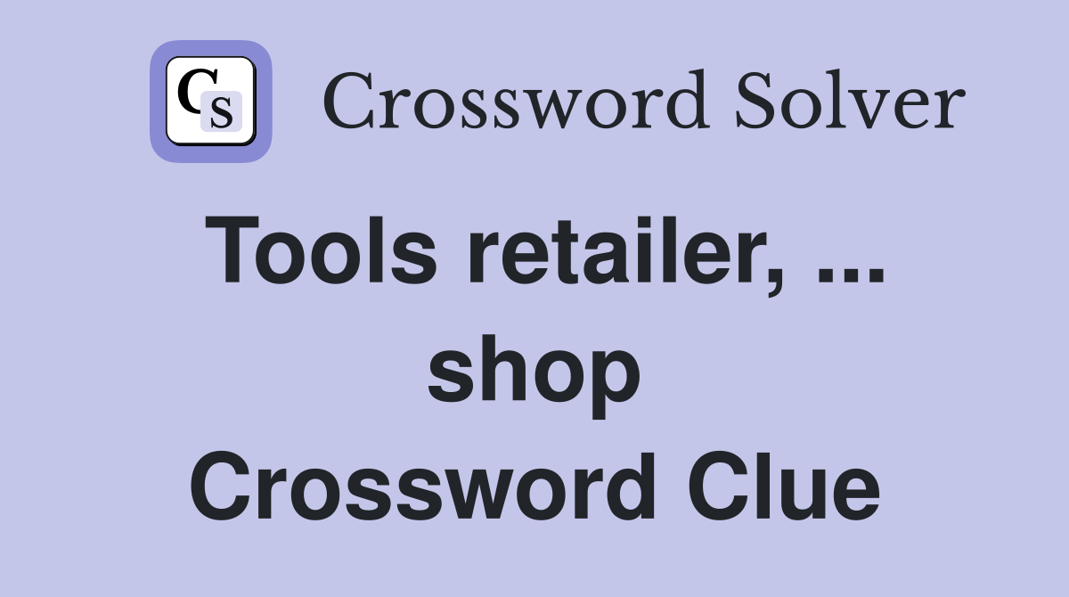 Tools retailer, ... shop Crossword Clue
