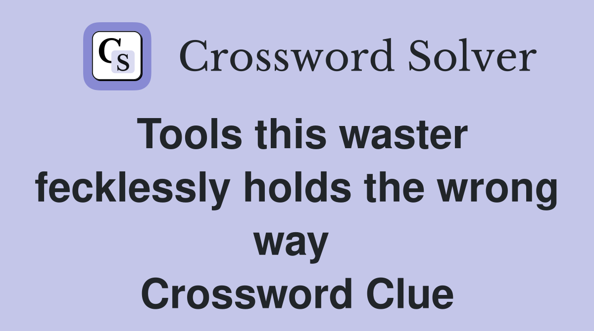 Tools this waster fecklessly holds the wrong way  Crossword Clue