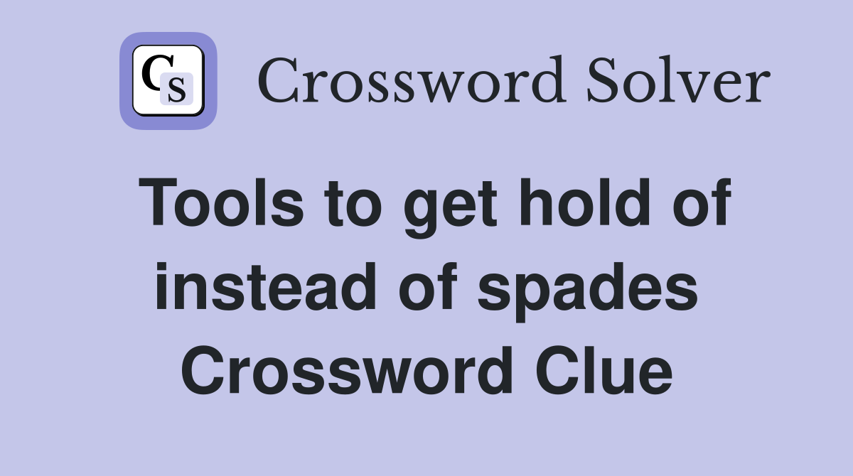 Tools to get hold of instead of spades Crossword Clue