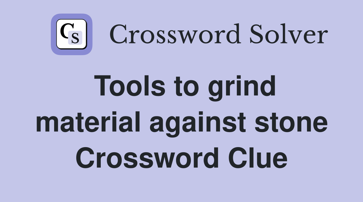 Tools to grind material against stone Crossword Clue