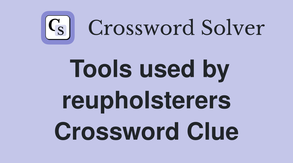 Tools used by reupholsterers Crossword Clue
