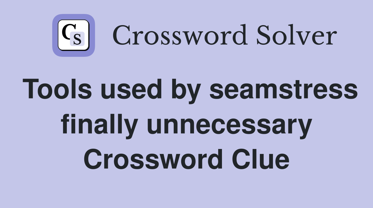 Tools used by seamstress finally unnecessary Crossword Clue