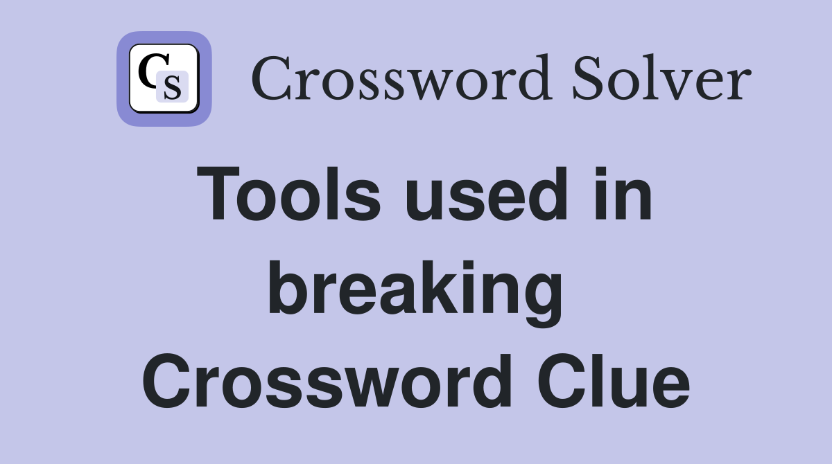 Tools used in breaking Crossword Clue