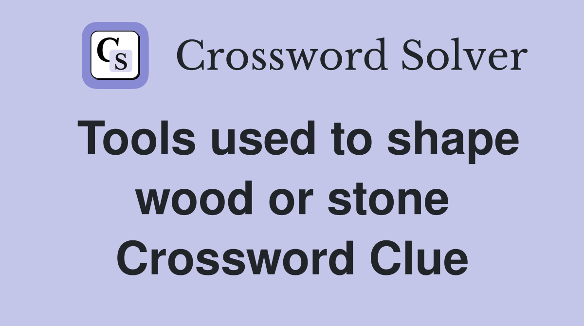 Tools used to shape wood or stone Crossword Clue