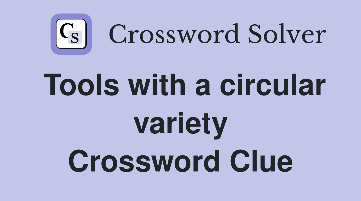 Tools with a circular variety Crossword Clue