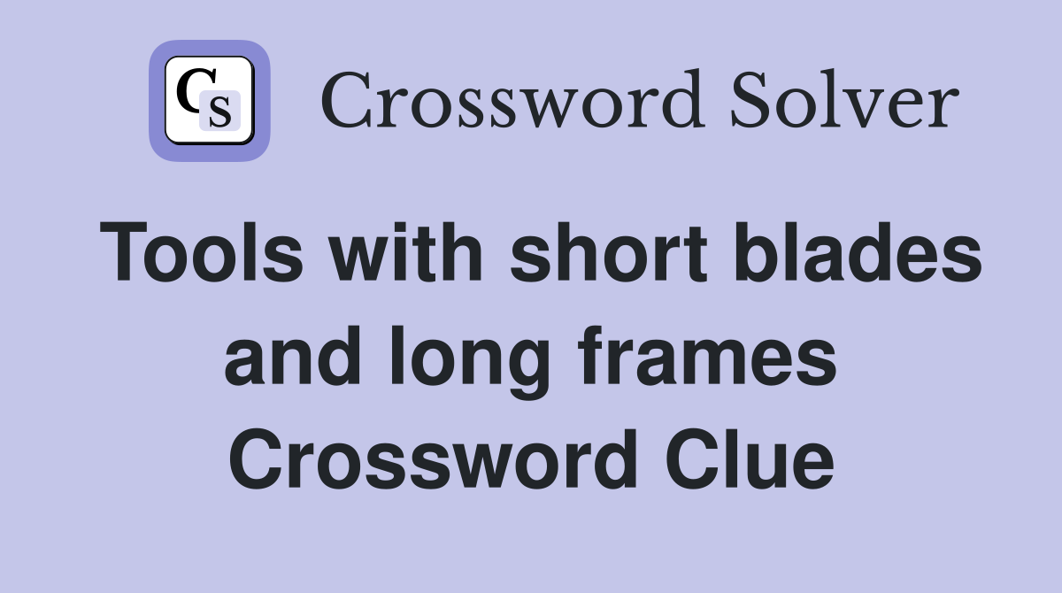Tools with short blades and long frames Crossword Clue