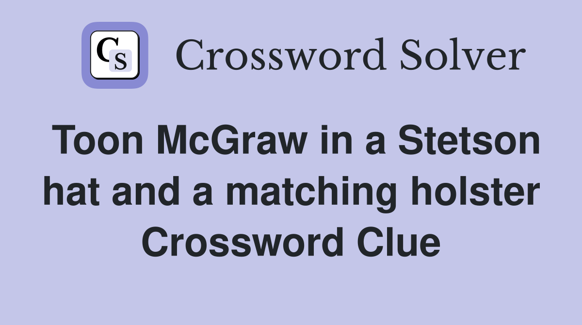 Toon McGraw in a Stetson hat and a matching holster Crossword Clue