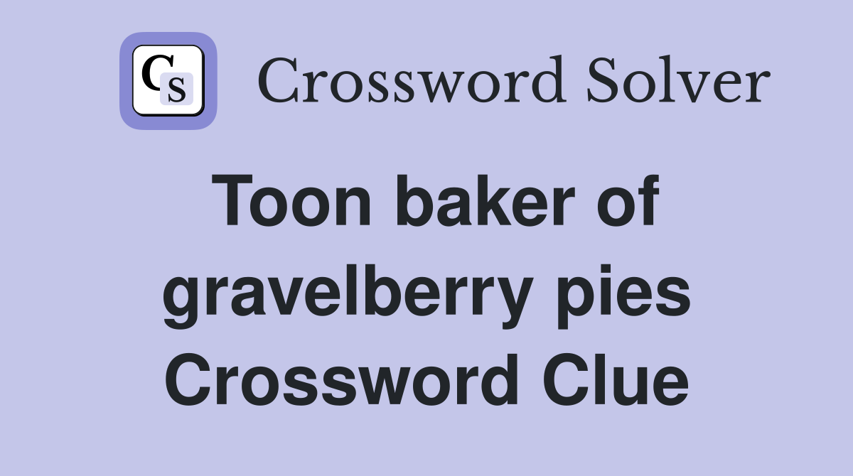 Toon baker of gravelberry pies Crossword Clue