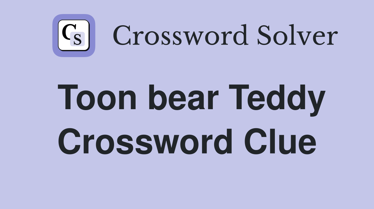 Toon bear Teddy Crossword Clue