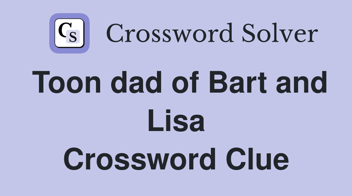Toon dad of Bart and Lisa Crossword Clue