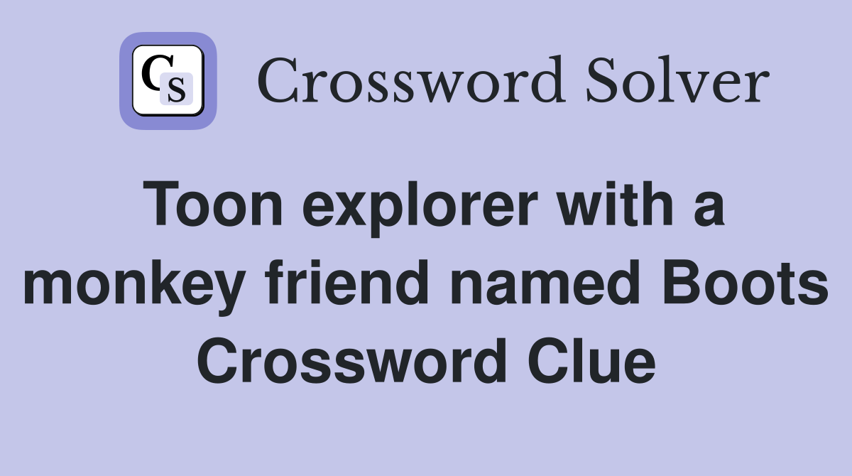 Toon explorer with a monkey friend named Boots Crossword Clue