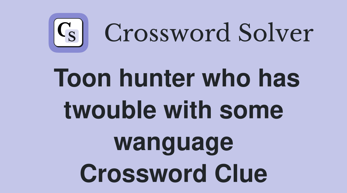 Toon hunter who has twouble with some wanguage Crossword Clue