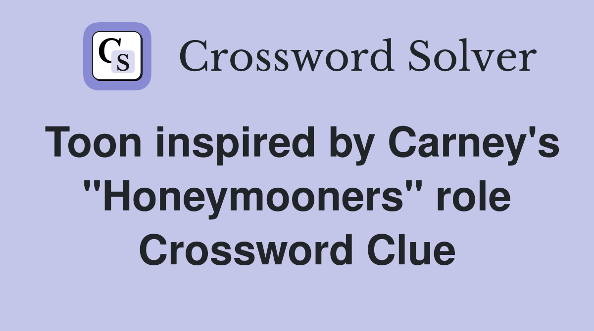 Toon inspired by Carney's ''Honeymooners'' role Crossword Clue