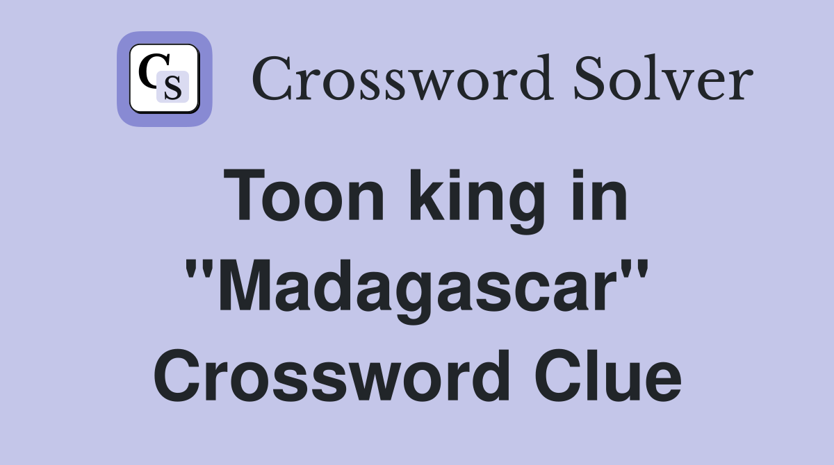 Toon king in ''Madagascar'' Crossword Clue