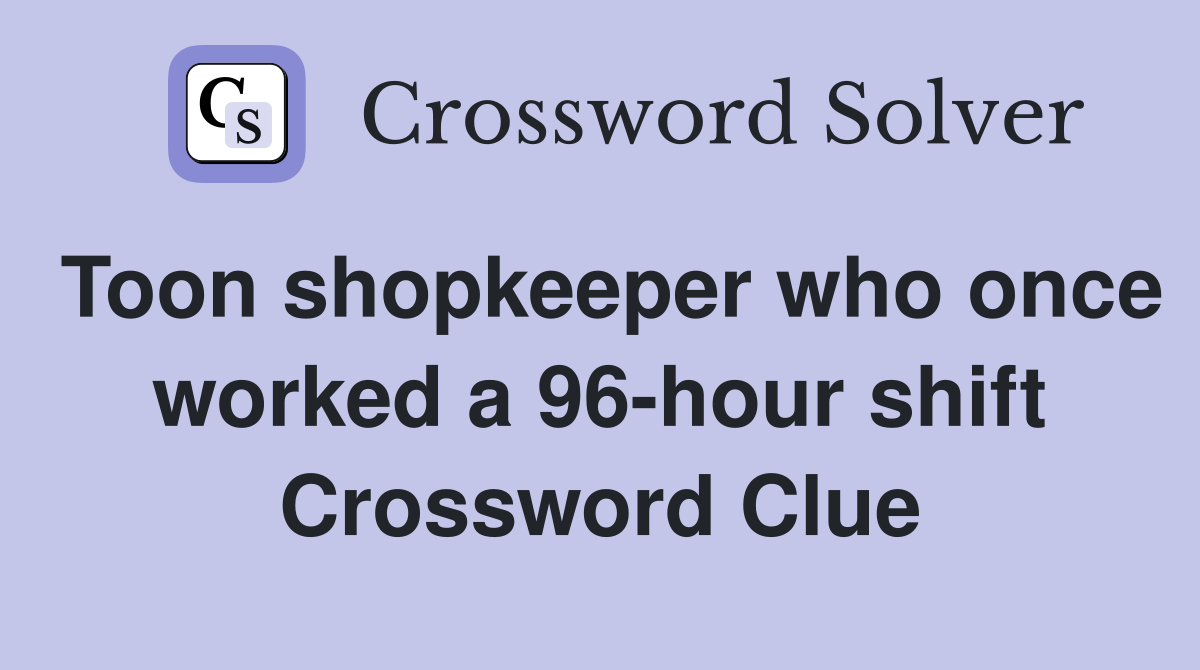 Toon shopkeeper who once worked a 96-hour shift Crossword Clue