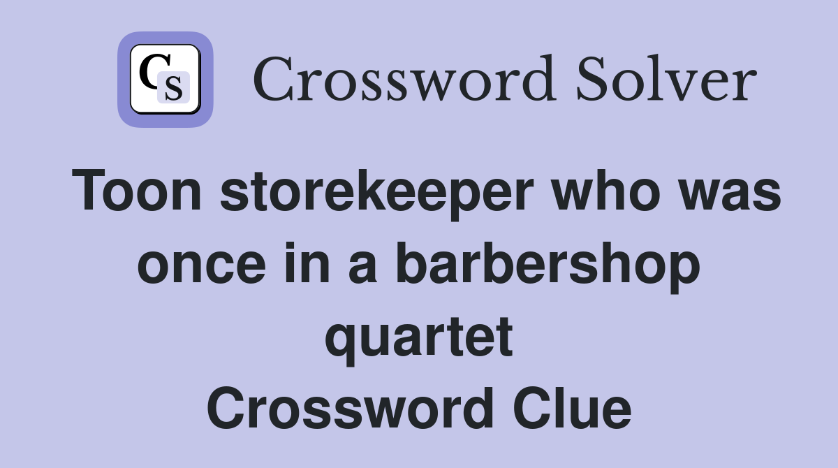 Toon storekeeper who was once in a barbershop quartet Crossword Clue