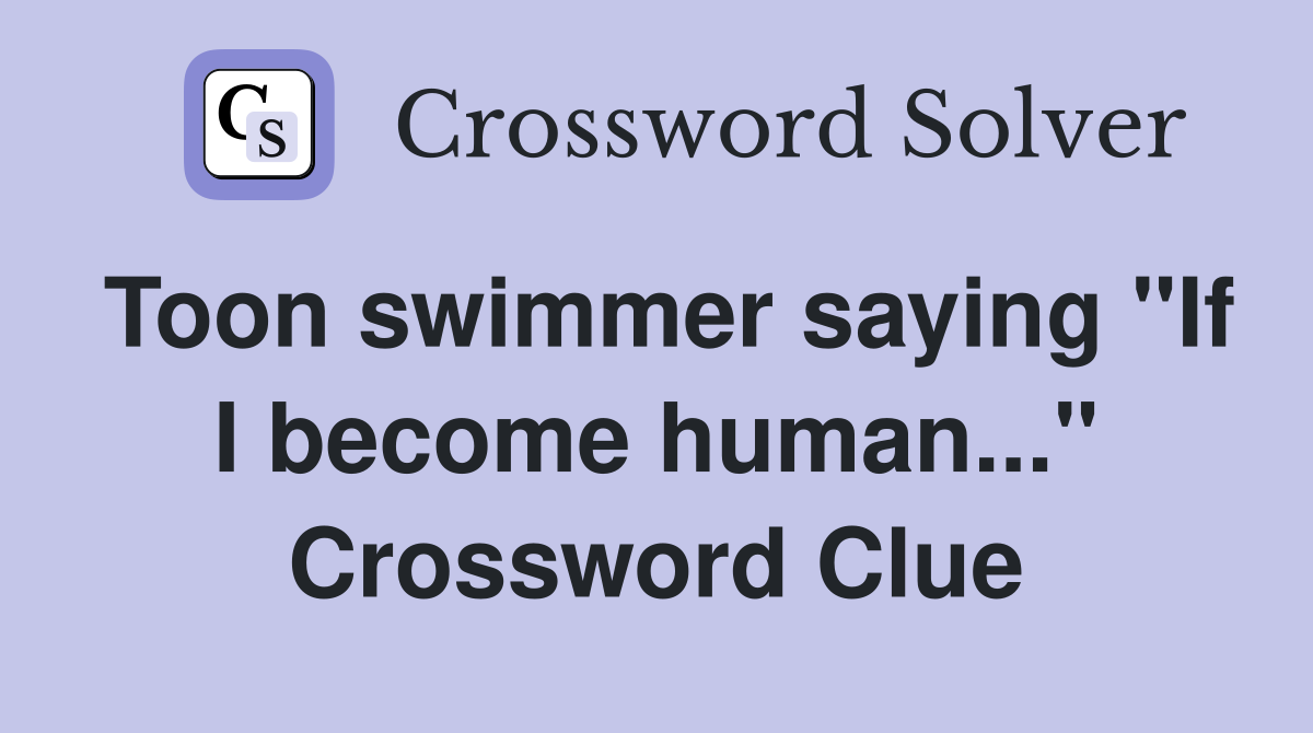 Toon swimmer saying "If I become human..." Crossword Clue