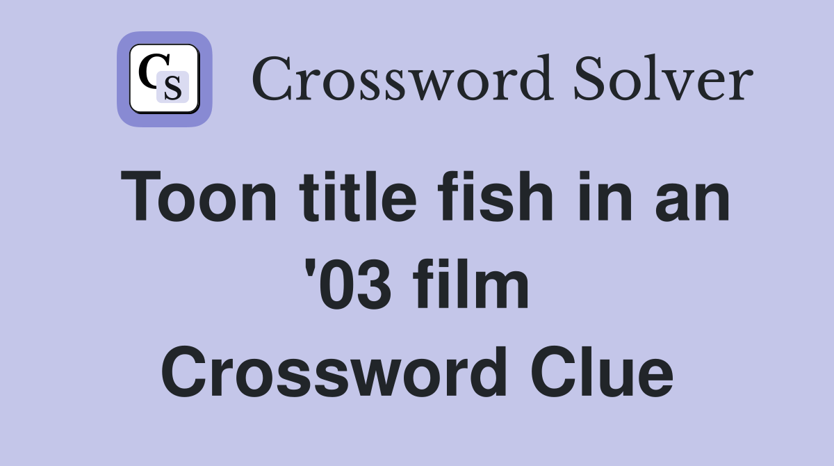 Toon title fish in an '03 film Crossword Clue