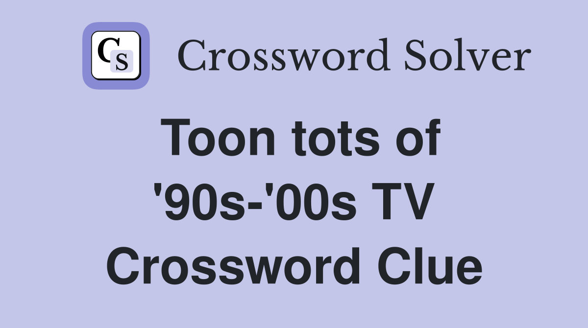 Toon tots of '90s-'00s TV Crossword Clue