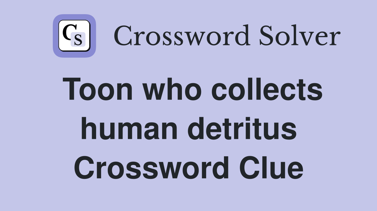 Toon who collects human detritus Crossword Clue
