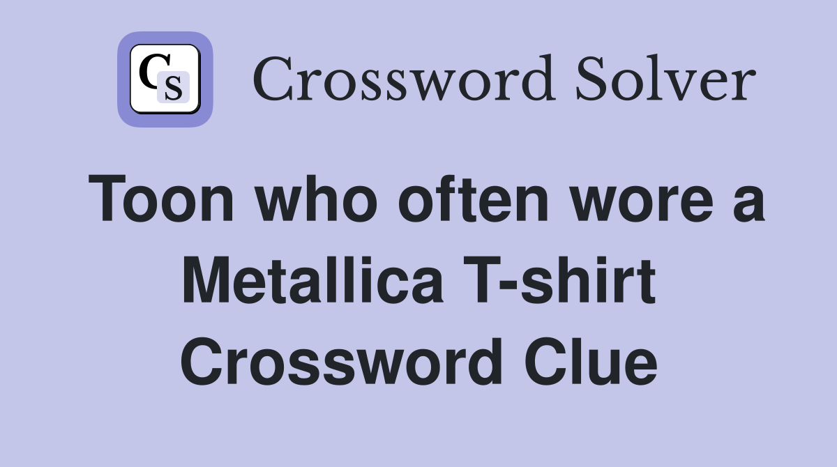 Toon who often wore a Metallica T-shirt Crossword Clue
